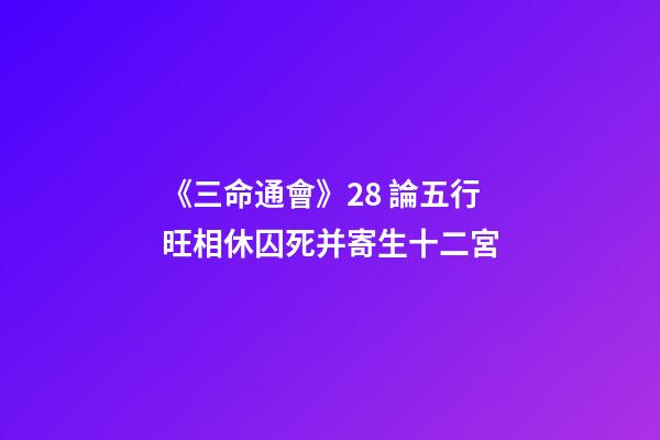 《三命通會》2.8 論五行旺相休囚死并寄生十二宮